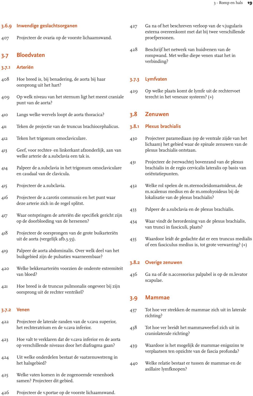 412 Teken het trigonum omoclaviculare. 413 Geef, voor rechter- en linkerkant afzonderlijk, aan van welke arterie de a.subclavia een tak is. 414 Palpeer de a.