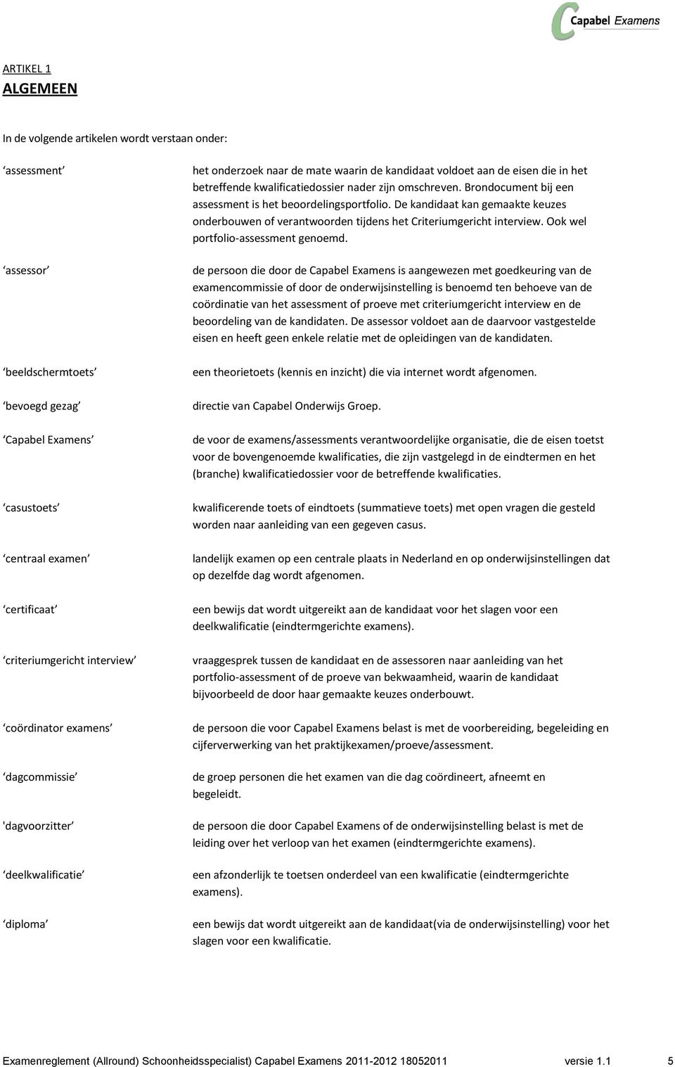 omschreven. Brondocument bij een assessment is het beoordelingsportfolio. De kandidaat kan gemaakte keuzes onderbouwen of verantwoorden tijdens het Criteriumgericht interview.