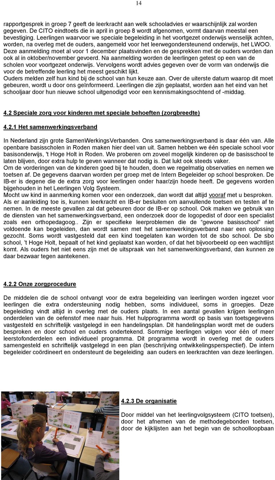 Leerlingen waarvoor we speciale begeleiding in het voortgezet onderwijs wenselijk achten, worden, na overleg met de ouders, aangemeld voor het leerwegondersteunend onderwijs, het LWOO.