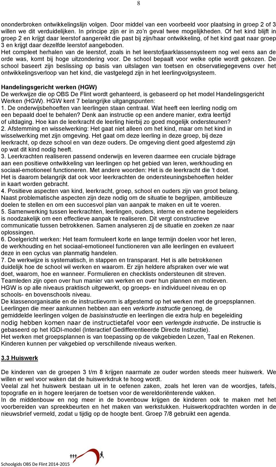 Het compleet herhalen van de leerstof, zoals in het leerstofjaarklassensysteem nog wel eens aan de orde was, komt bij hoge uitzondering voor. De school bepaalt voor welke optie wordt gekozen.