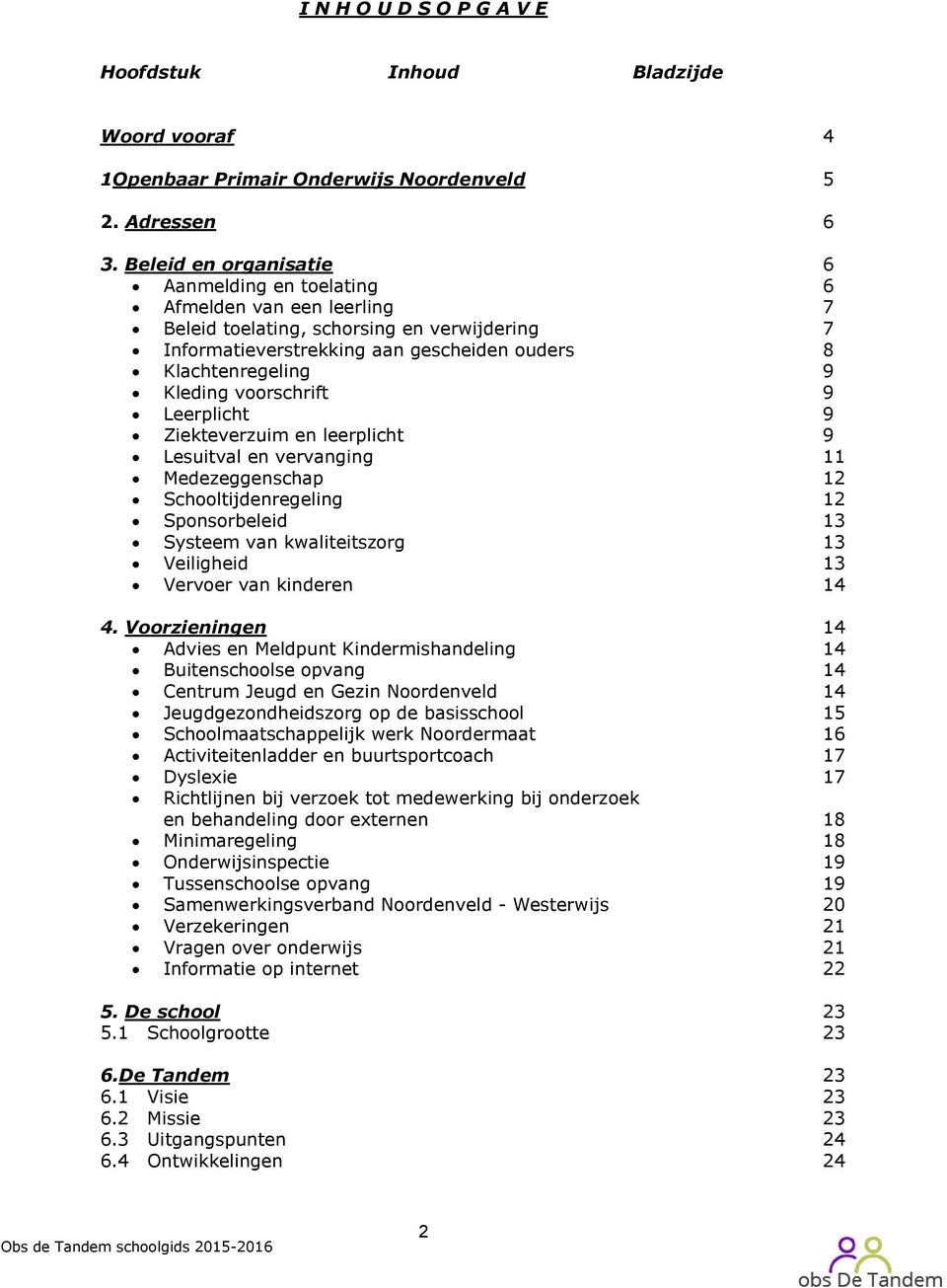 voorschrift 9 Leerplicht 9 Ziekteverzuim en leerplicht 9 Lesuitval en vervanging 11 Medezeggenschap 12 Schooltijdenregeling 12 Sponsorbeleid 13 Systeem van kwaliteitszorg 13 Veiligheid 13 Vervoer van