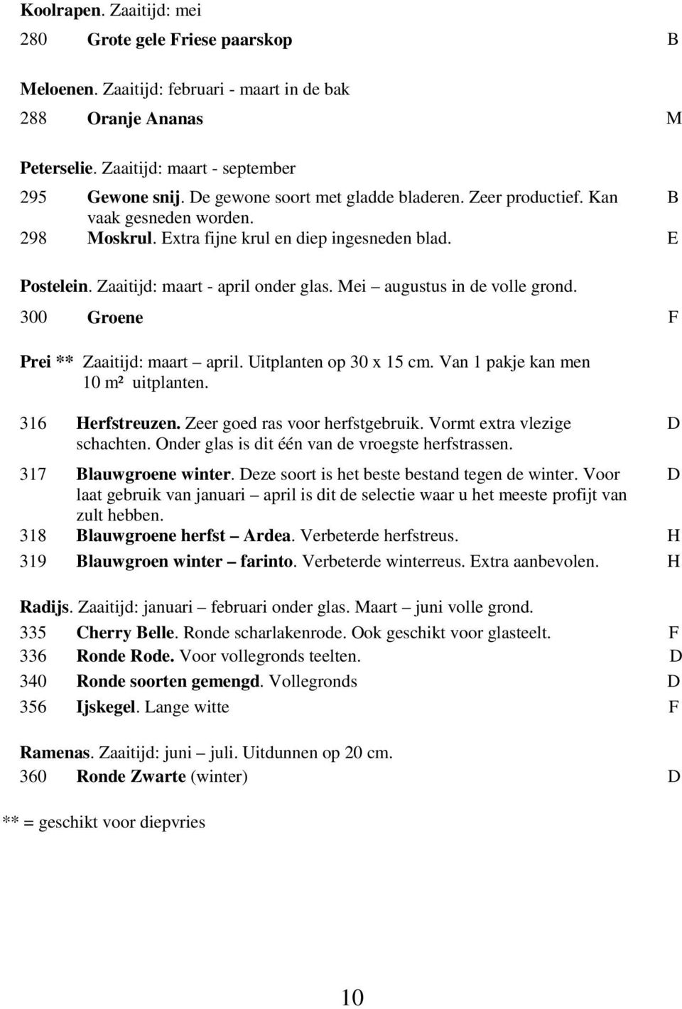 Mei augustus in de volle grond. 300 Groene F Prei ** Zaaitijd: maart april. Uitplanten op 30 x 15 cm. Van 1 pakje kan men 10 m² uitplanten. 316 Herfstreuzen. Zeer goed ras voor herfstgebruik.