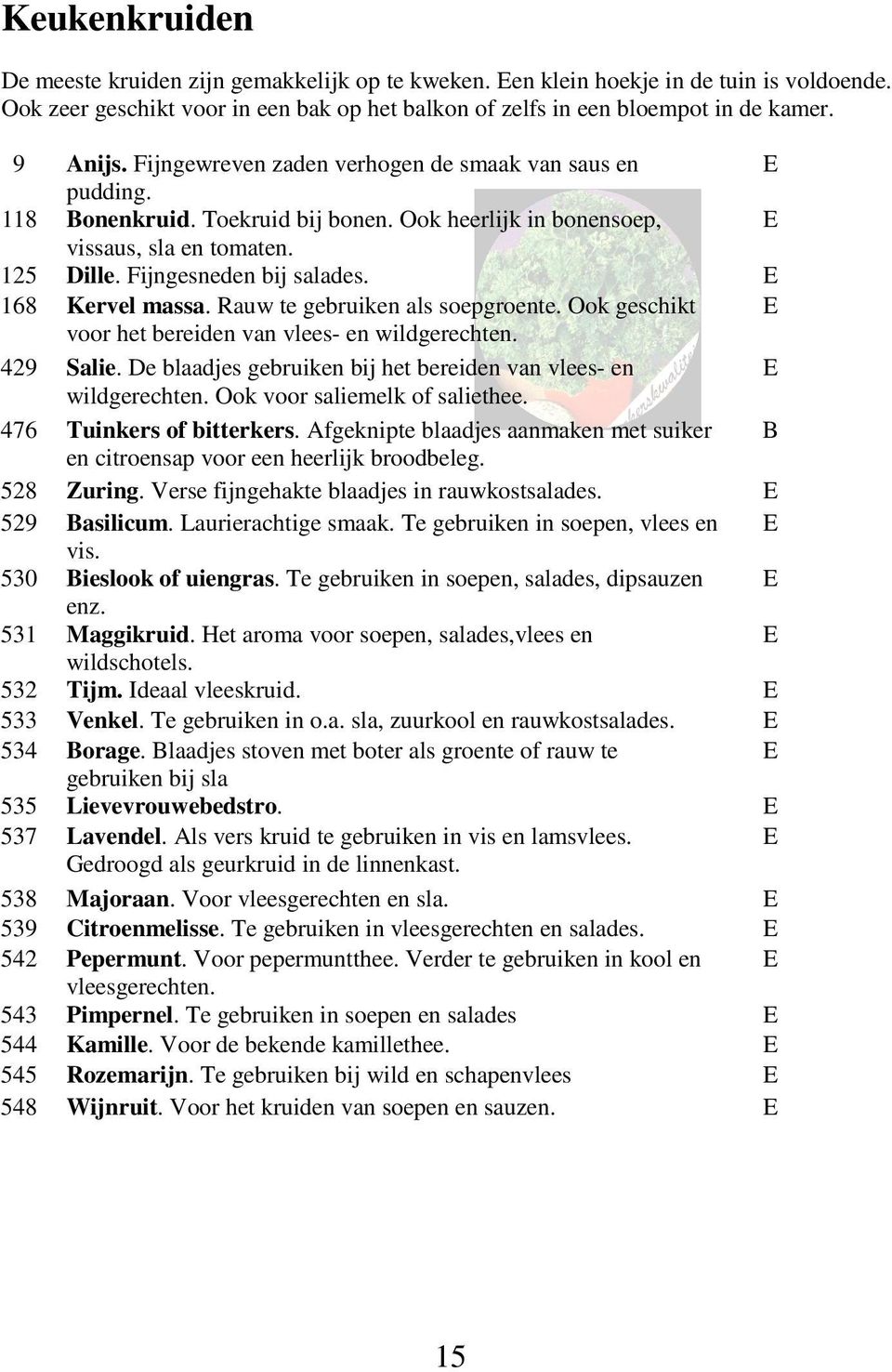 E 168 Kervel massa. Rauw te gebruiken als soepgroente. Ook geschikt E voor het bereiden van vlees- en wildgerechten. 429 Salie. De blaadjes gebruiken bij het bereiden van vlees- en E wildgerechten.