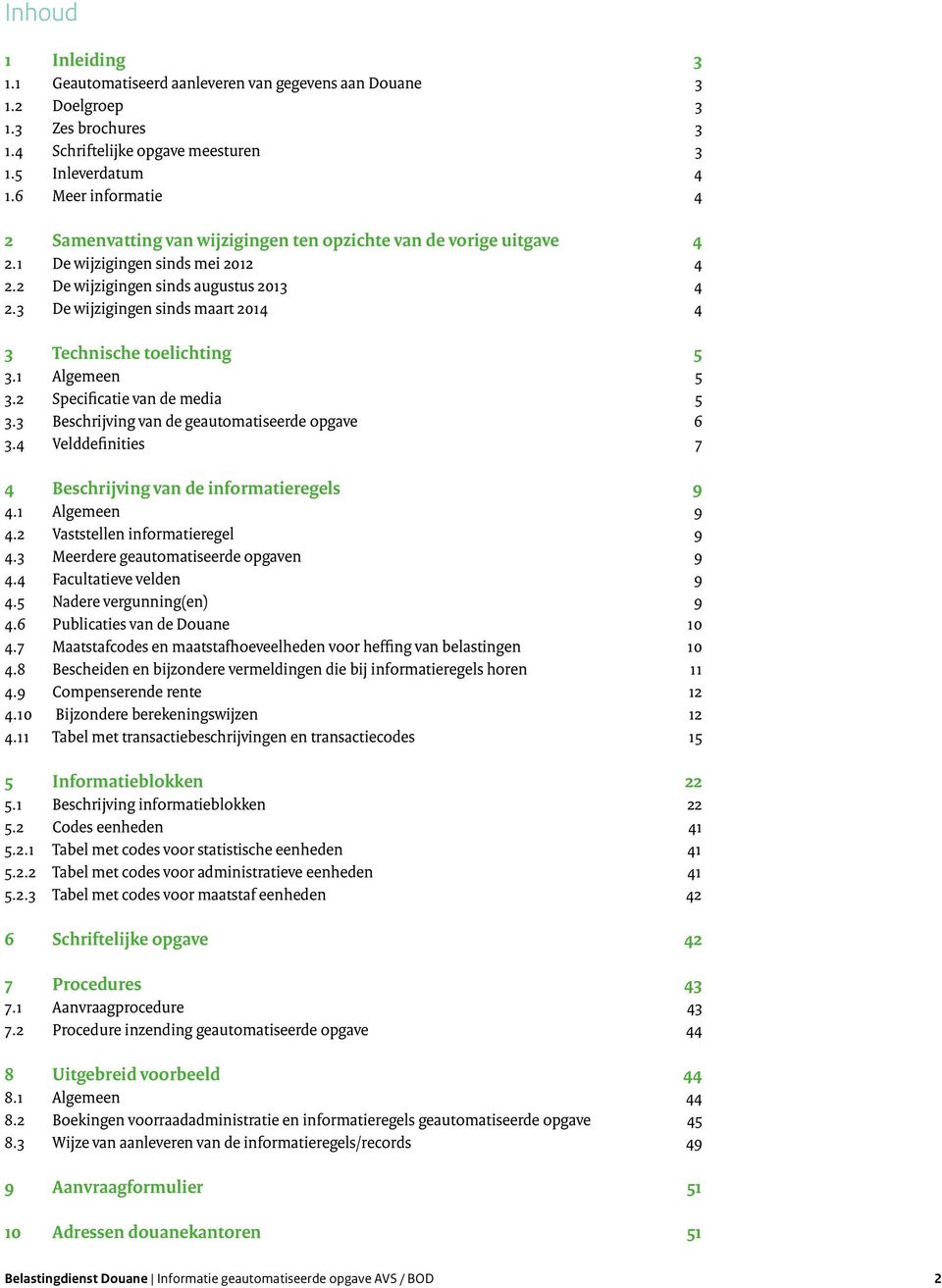 3 De wijzigingen sinds maart 2014 4 3 Technische toelichting 5 3.1 Algemeen 5 3.2 Specificatie van de media 5 3.3 Beschrijving van de geautomatiseerde opgave 6 3.