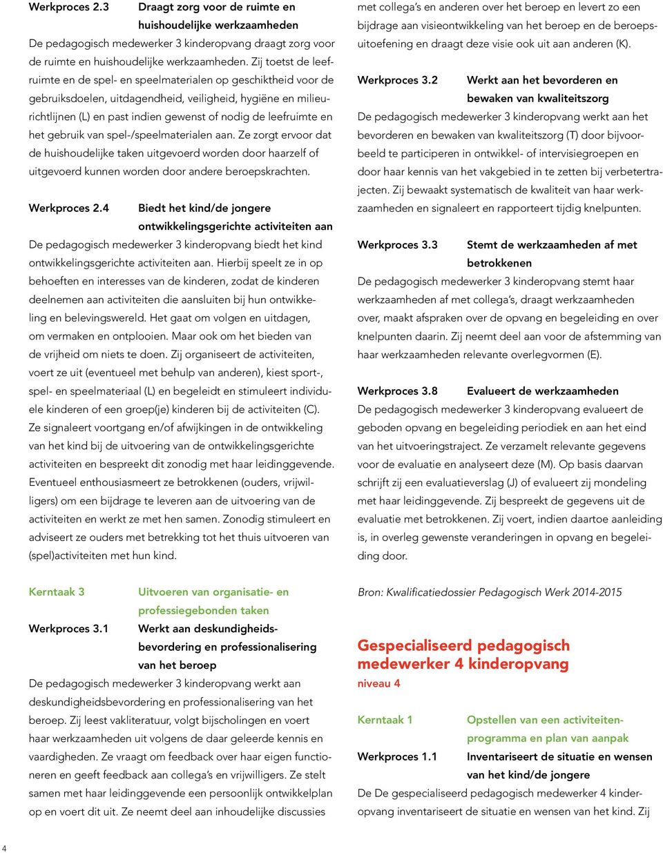 leefruimte en het gebruik van spel-/speelmaterialen aan. Ze zorgt ervoor dat de huishoudelijke taken uitgevoerd worden door haarzelf of uitgevoerd kunnen worden door andere beroepskrachten.