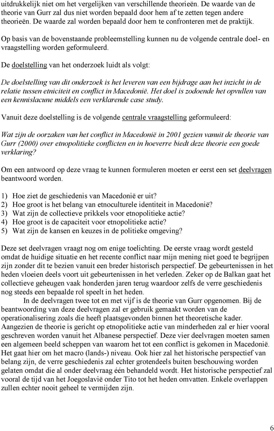 De doelstelling van het onderzoek luidt als volgt: De doelstelling van dit onderzoek is het leveren van een bijdrage aan het inzicht in de relatie tussen etniciteit en conflict in Macedonië.