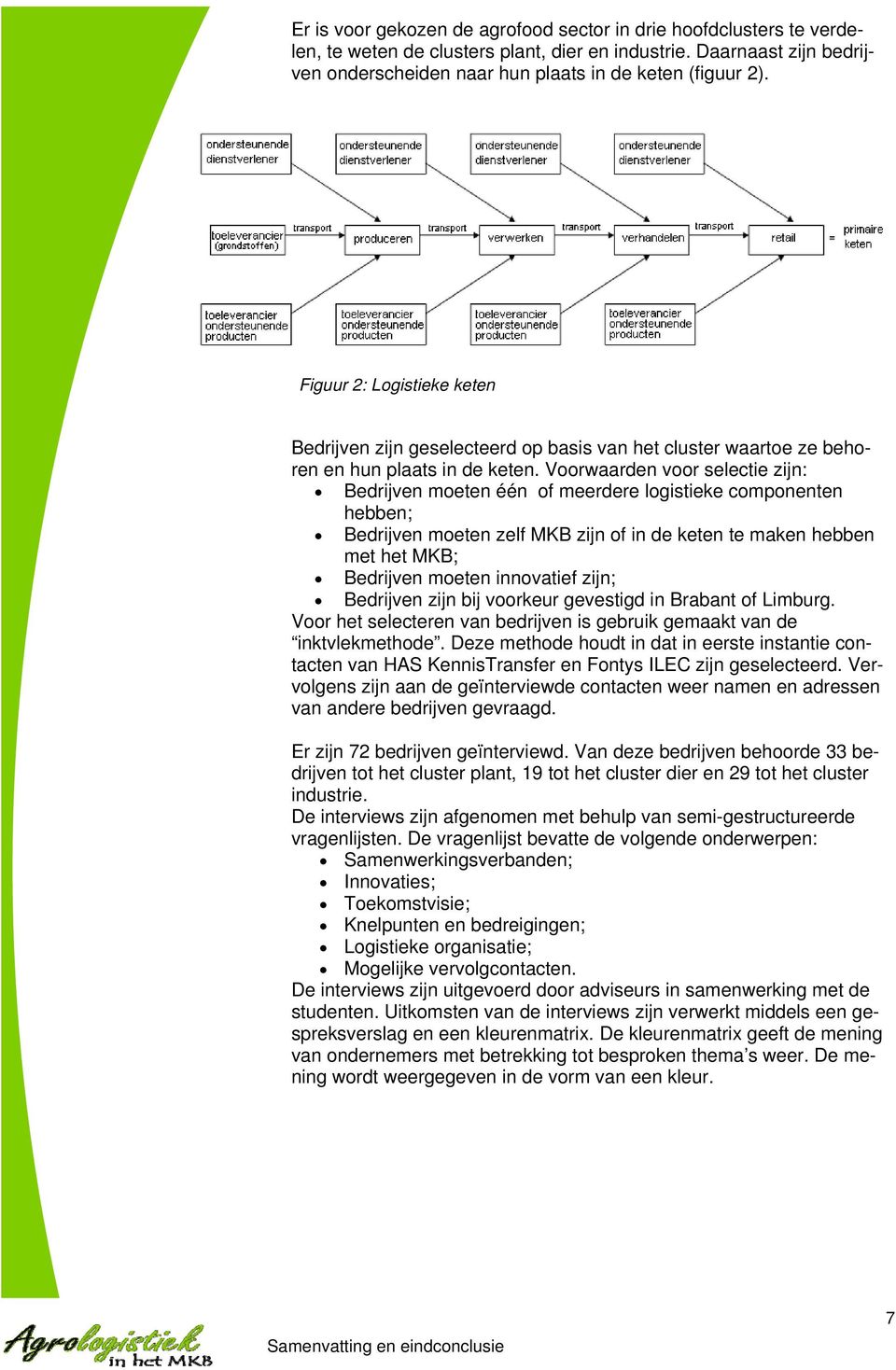 Voorwaarden voor selectie zijn: Bedrijven moeten één of meerdere logistieke componenten hebben; Bedrijven moeten zelf MKB zijn of in de keten te maken hebben met het MKB; Bedrijven moeten innovatief