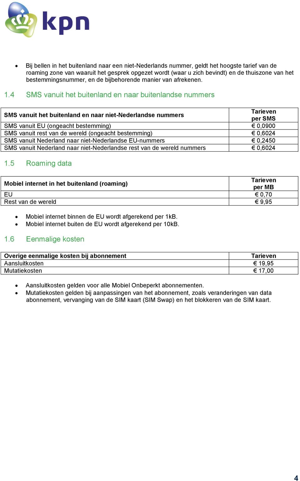 4 SMS vanuit het buitenland en naar buitenlandse nummers SMS vanuit het buitenland en naar niet-nederlandse nummers Tarieven per SMS SMS vanuit EU (ongeacht bestemming) 0,0900 SMS vanuit rest van de