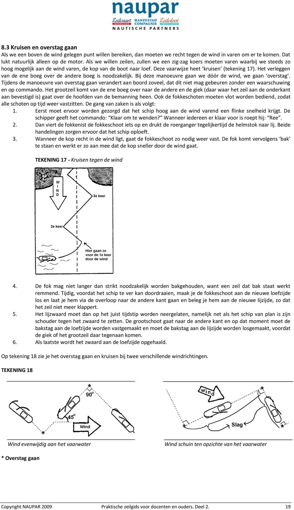 Het verleggen van de ene boeg over de andere boeg is noodzakelijk. Bij deze manoeuvre gaan we dóór de wind, we gaan overstag.