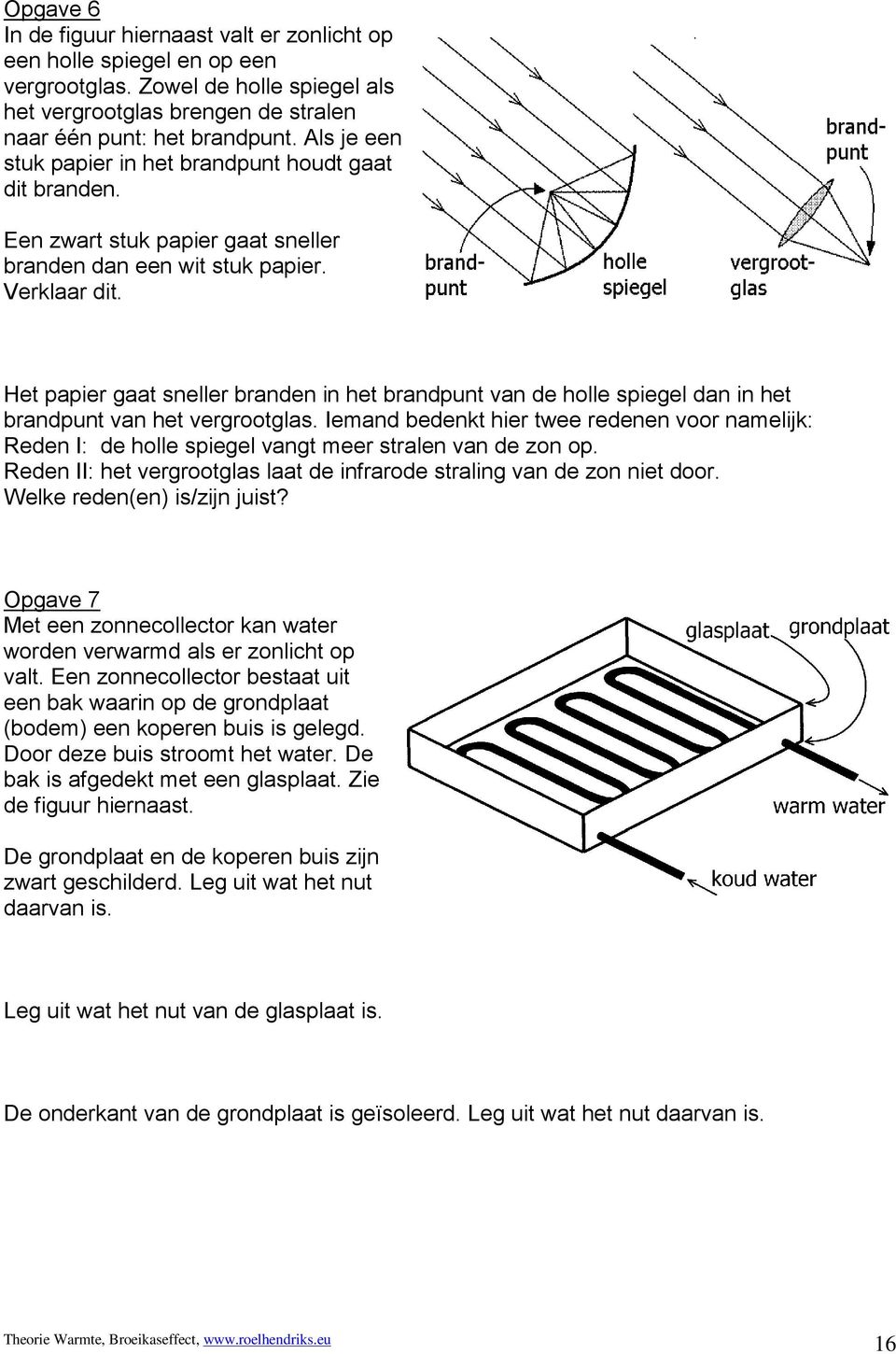 Het papier gaat sneller branden in het brandpunt van de holle spiegel dan in het brandpunt van het vergrootglas.