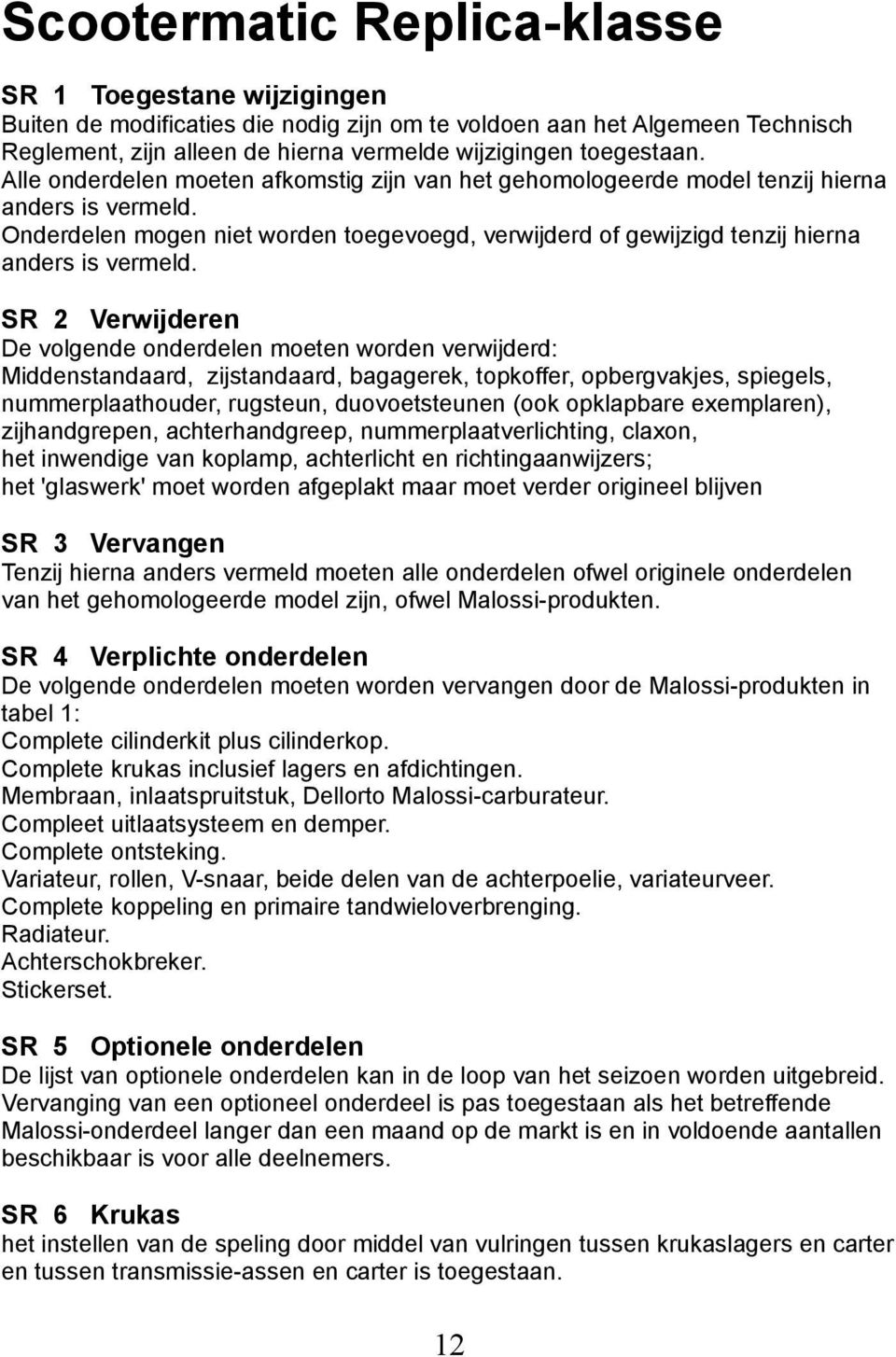 SR 2 Verwijderen De volgende onderdelen moeten worden verwijderd: Middenstandaard, zijstandaard, bagagerek, topkoffer, opbergvakjes, spiegels, nummerplaathouder, rugsteun, duovoetsteunen (ook