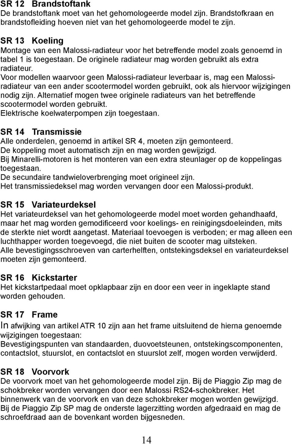 Voor modellen waarvoor geen Malossi-radiateur leverbaar is, mag een Malossiradiateur van een ander scootermodel worden gebruikt, ook als hiervoor wijzigingen nodig zijn.