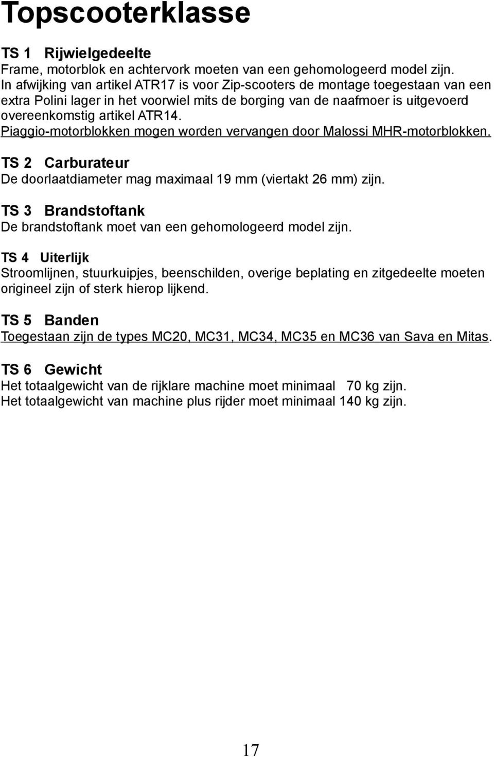 Piaggio-motorblokken mogen worden vervangen door Malossi MHR-motorblokken. TS 2 Carburateur De doorlaatdiameter mag maximaal 19 mm (viertakt 26 mm) zijn.