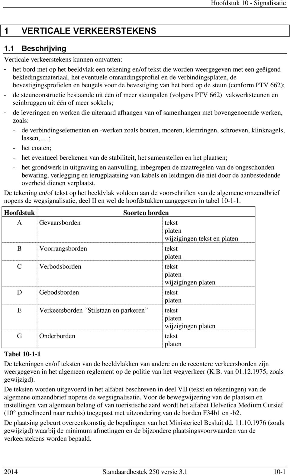 omrandingsprofiel en de verbindingsplaten, de bevestigingsprofielen en beugels voor de bevestiging van het bord op de steun (conform PTV 662); - de steunconstructie bestaande uit één of meer