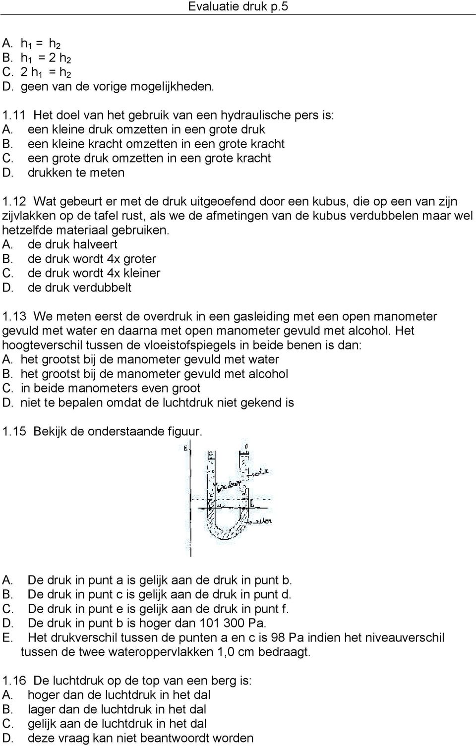 12 Wat gebeurt er met de druk uitgeoefend door een kubus, die op een van zijn zijvlakken op de tafel rust, als we de afmetingen van de kubus verdubbelen maar wel hetzelfde materiaal gebruiken. A.