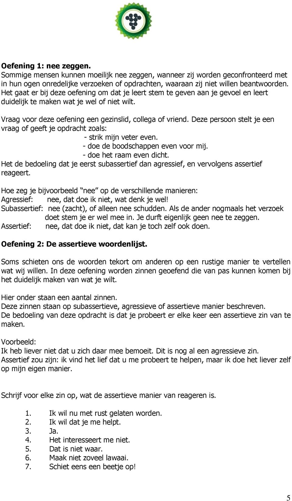 Deze persoon stelt je een vraag of geeft je opdracht zoals: - strik mijn veter even. - doe de boodschappen even voor mij. - doe het raam even dicht.