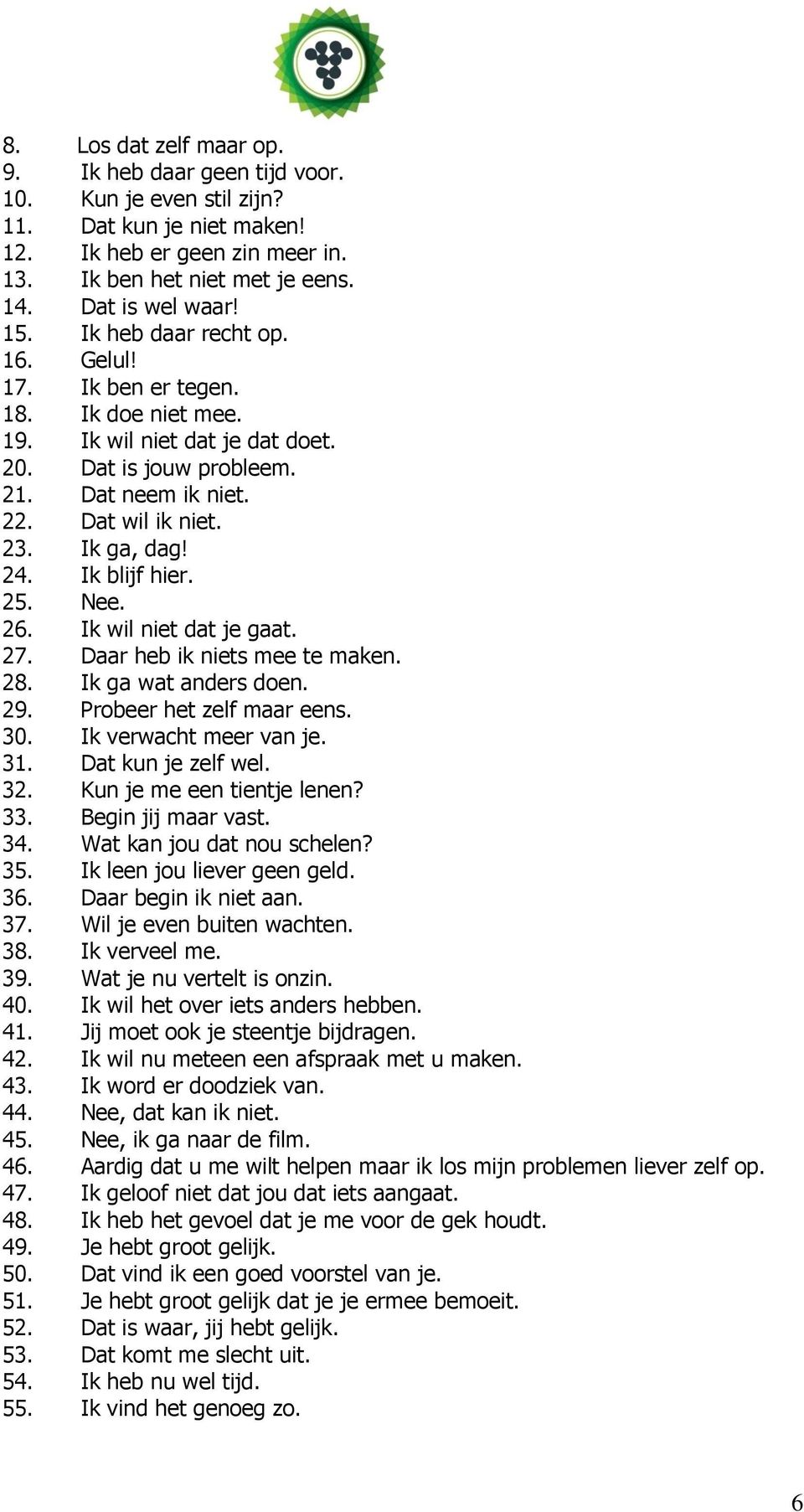 Ik blijf hier. 25. Nee. 26. Ik wil niet dat je gaat. 27. Daar heb ik niets mee te maken. 28. Ik ga wat anders doen. 29. Probeer het zelf maar eens. 30. Ik verwacht meer van je. 31.