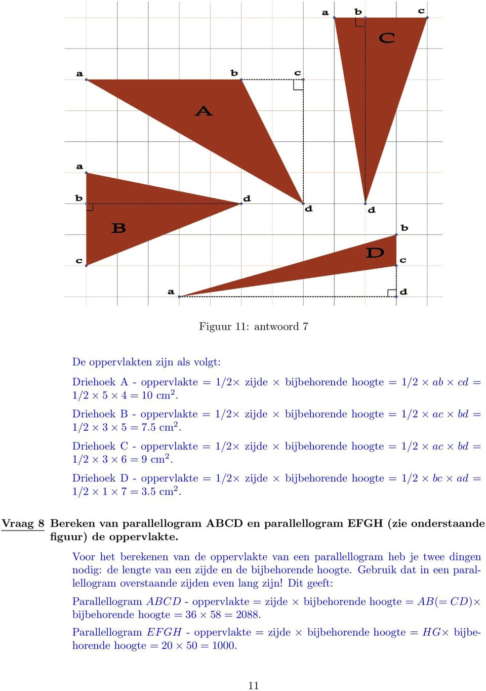 Driehoek D - oppervlakte = 1/2 zijde bijbehorende hoogte = 1/2 bc ad = 1/2 1 7 = 3.5 cm2. Vraag 8 Bereken van parallellogram ABCD en parallellogram EFGH (zie onderstaande figuur) de oppervlakte.