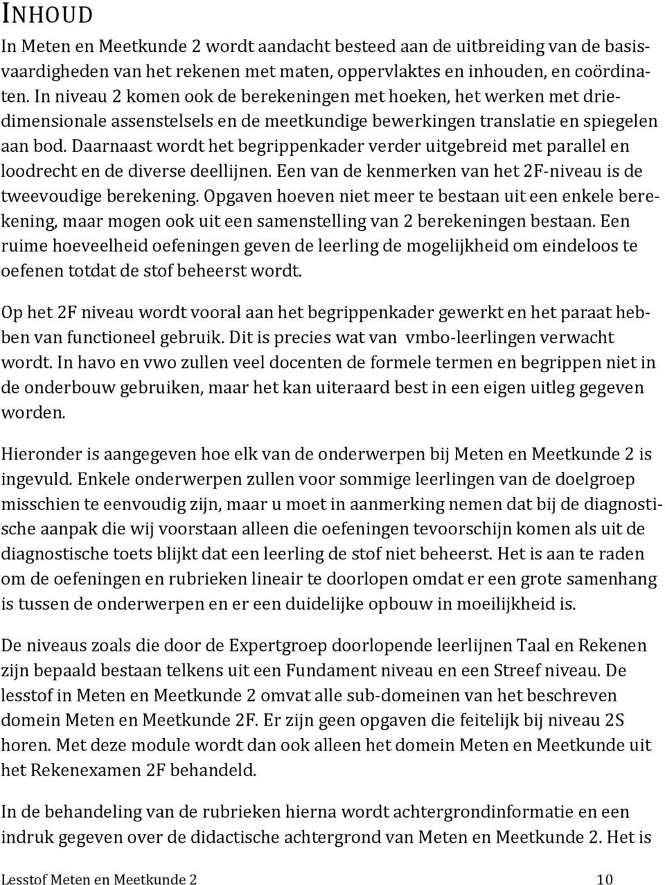 Daarnaast wordt het begrippenkader verder uitgebreid met parallel en loodrecht en de diverse deellijnen. Een van de kenmerken van het 2F-niveau is de tweevoudige berekening.