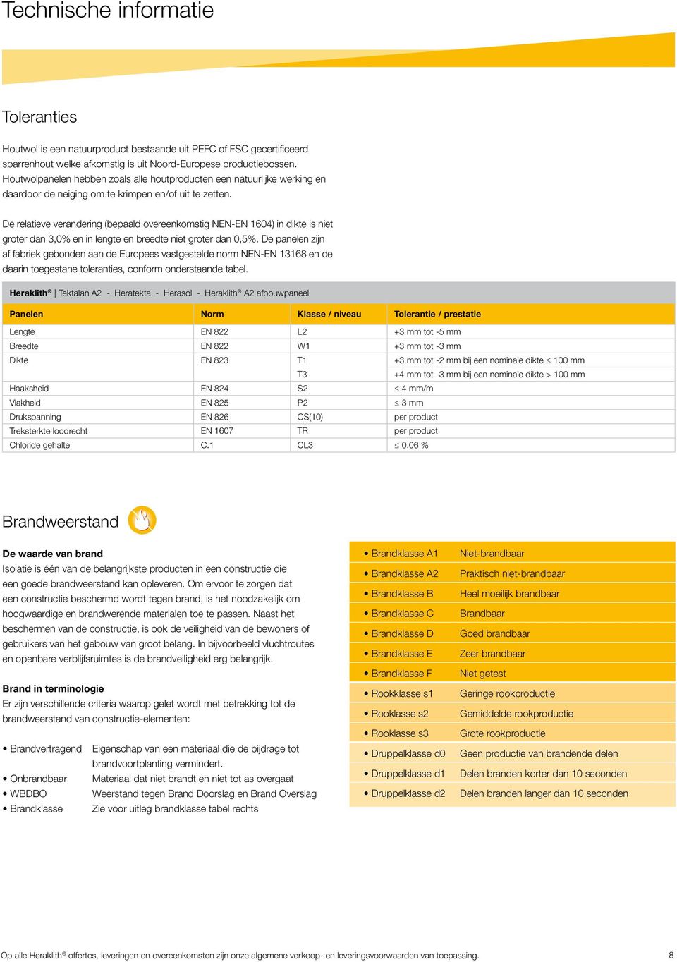 De relatieve verandering (bepaald overeenkomstig NEN-EN 1604) in dikte is niet groter dan 3,0% en in lengte en breedte niet groter dan 0,5%.