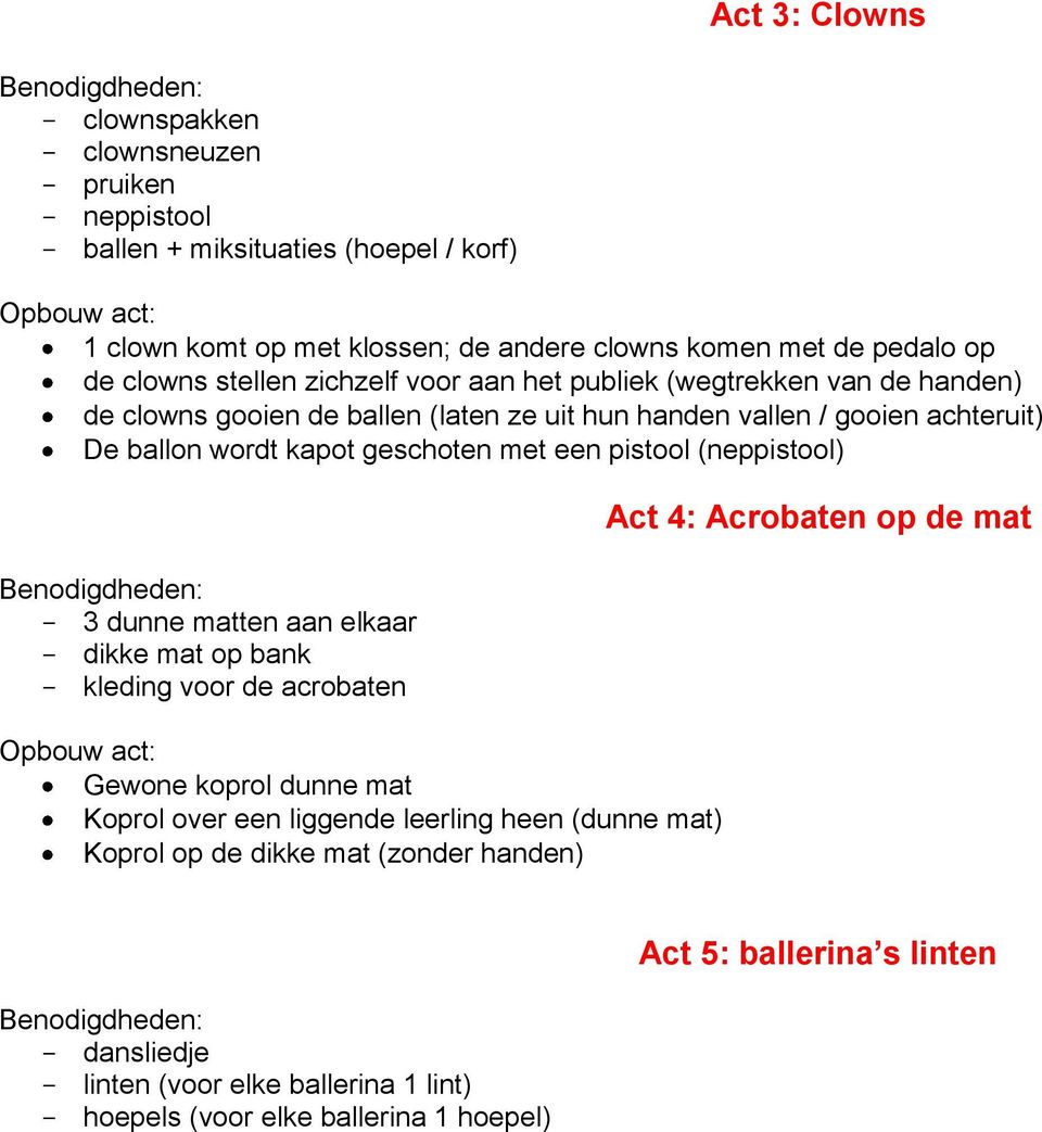 met een pistool (neppistool) Benodigdheden: - 3 dunne matten aan elkaar - dikke mat op bank - kleding voor de acrobaten Opbouw act: Gewone koprol dunne mat Koprol over een liggende leerling heen