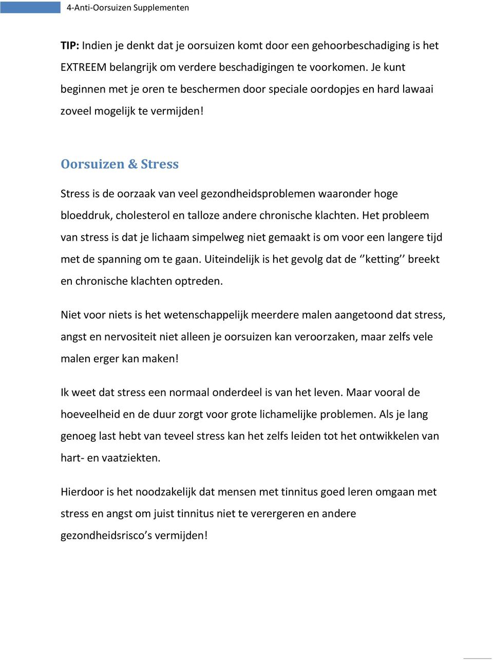 Oorsuizen & Stress Stress is de oorzaak van veel gezondheidsproblemen waaronder hoge bloeddruk, cholesterol en talloze andere chronische klachten.