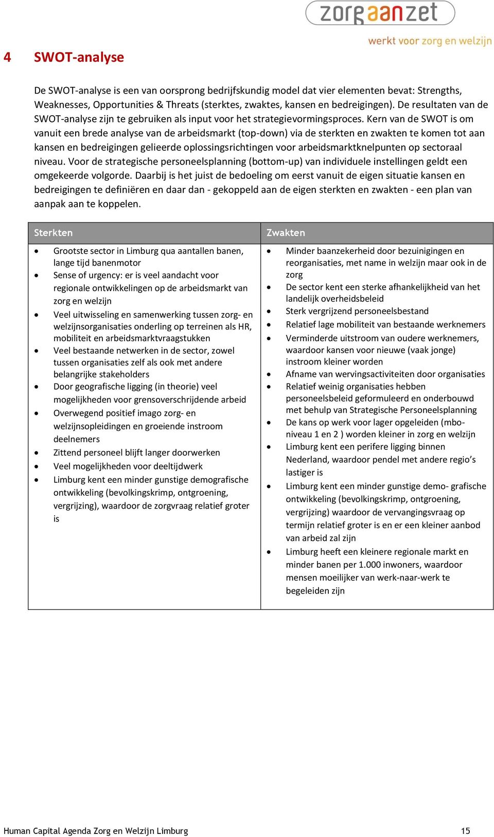 Kern van de SWOT is om vanuit een brede analyse van de arbeidsmarkt (top-down) via de sterkten en zwakten te komen tot aan kansen en bedreigingen gelieerde oplossingsrichtingen voor