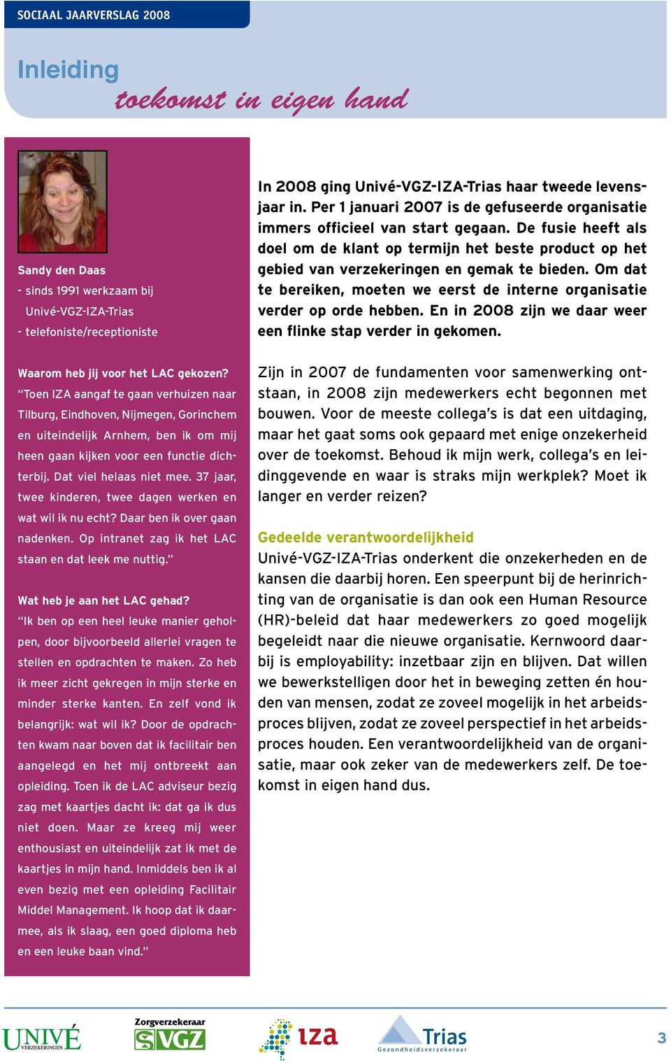 Om dat te bereiken, moeten we eerst de interne organisatie verder op orde hebben. En in 2008 zijn we daar weer een flinke stap verder in gekomen. Waarom heb jij voor het LAC gekozen?