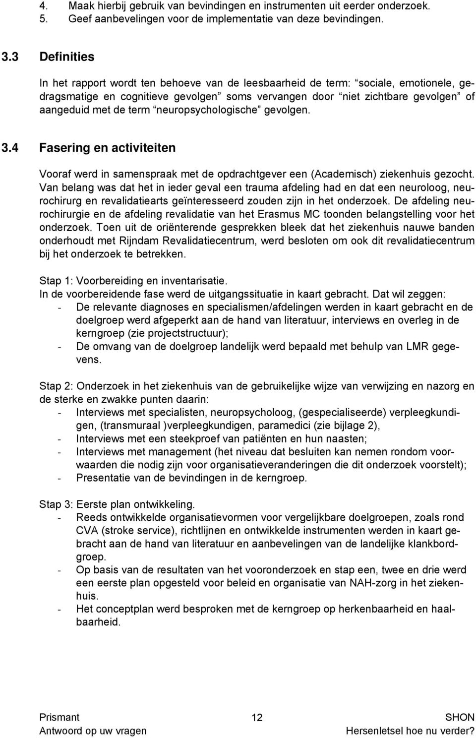 term neuropsychologische gevolgen. 3.4 Fasering en activiteiten Vooraf werd in samenspraak met de opdrachtgever een (Academisch) ziekenhuis gezocht.