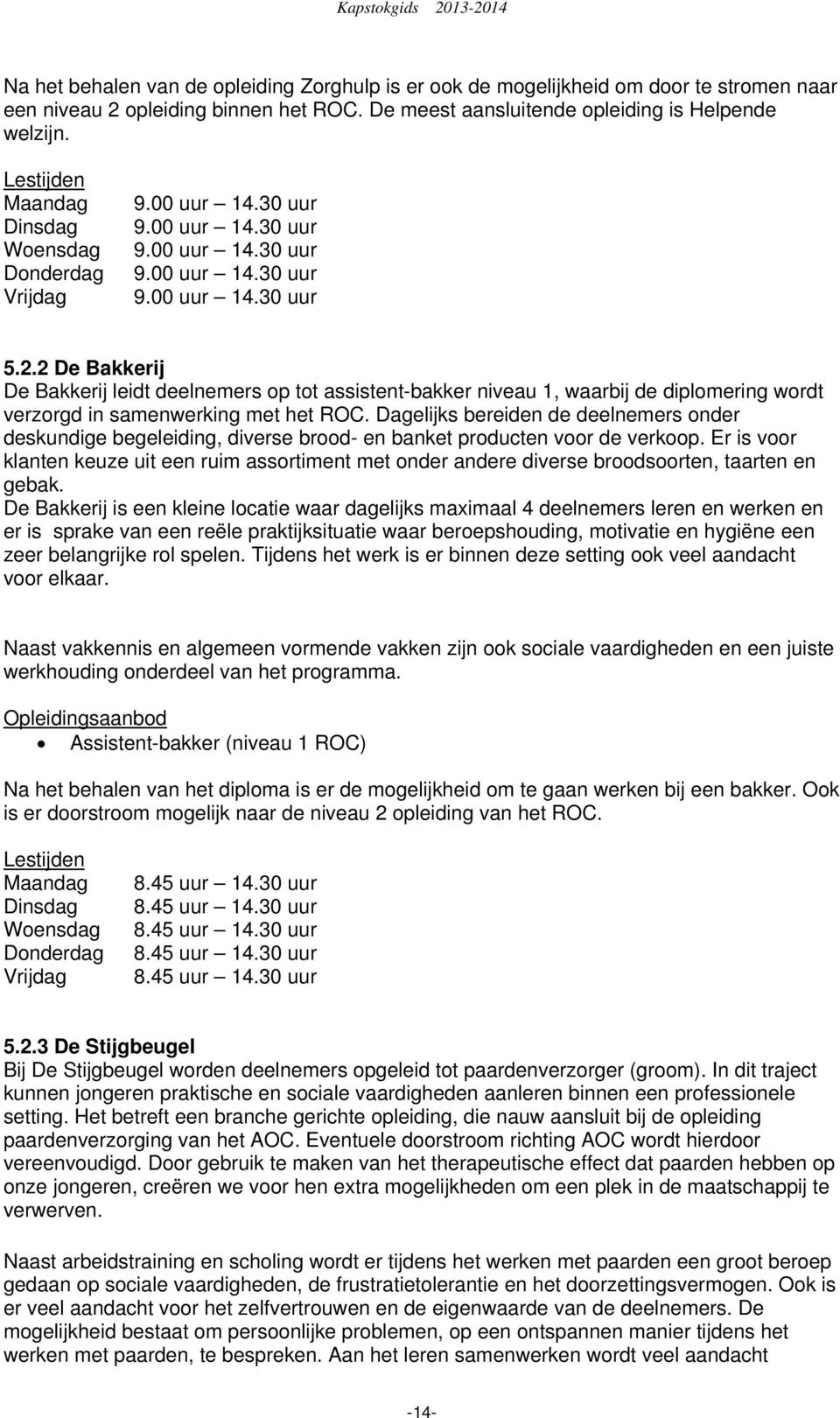 2 De Bakkerij De Bakkerij leidt deelnemers op tot assistent-bakker niveau 1, waarbij de diplomering wordt verzorgd in samenwerking met het ROC.