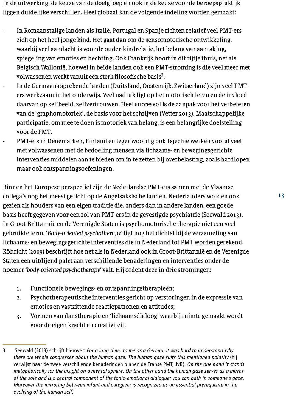 Het gaat dan om de sensomotorische ontwikkeling, waarbij veel aandacht is voor de ouder-kindrelatie, het belang van aanraking, spiegeling van emoties en hechting.