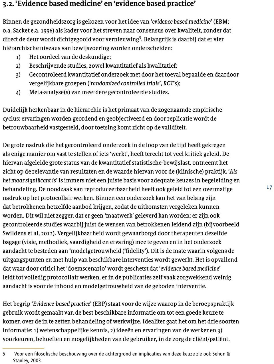 Gecontroleerd kwantitatief onderzoek met door het toeval bepaalde en daardoor vergelijkbare groepen ( randomized controlled trials, RCT s); 4) Meta-analyse(s) van meerdere gecontroleerde studies.