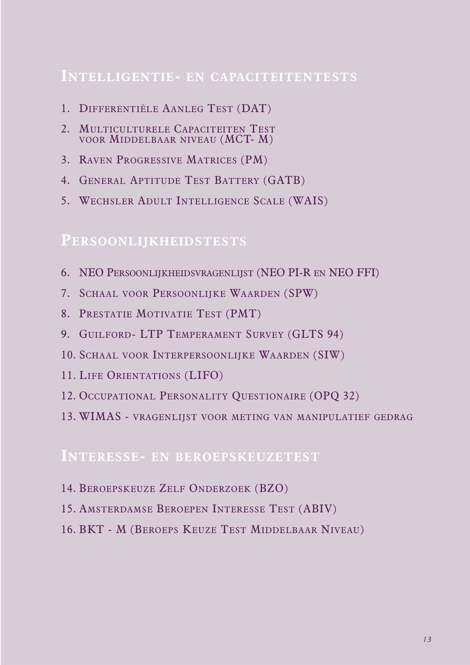 SCHAAL VOOR PERSOONLIJKE WAARDEN (SPW) 8. PRESTATIE MOTIVATIE TEST (PMT) 9. GUILFORD- LTP TEMPERAMENT SURVEY (GLTS 94) 10. SCHAAL VOOR INTERPERSOONLIJKE WAARDEN (SIW) 11. LIFE ORIENTATIONS (LIFO) 12.