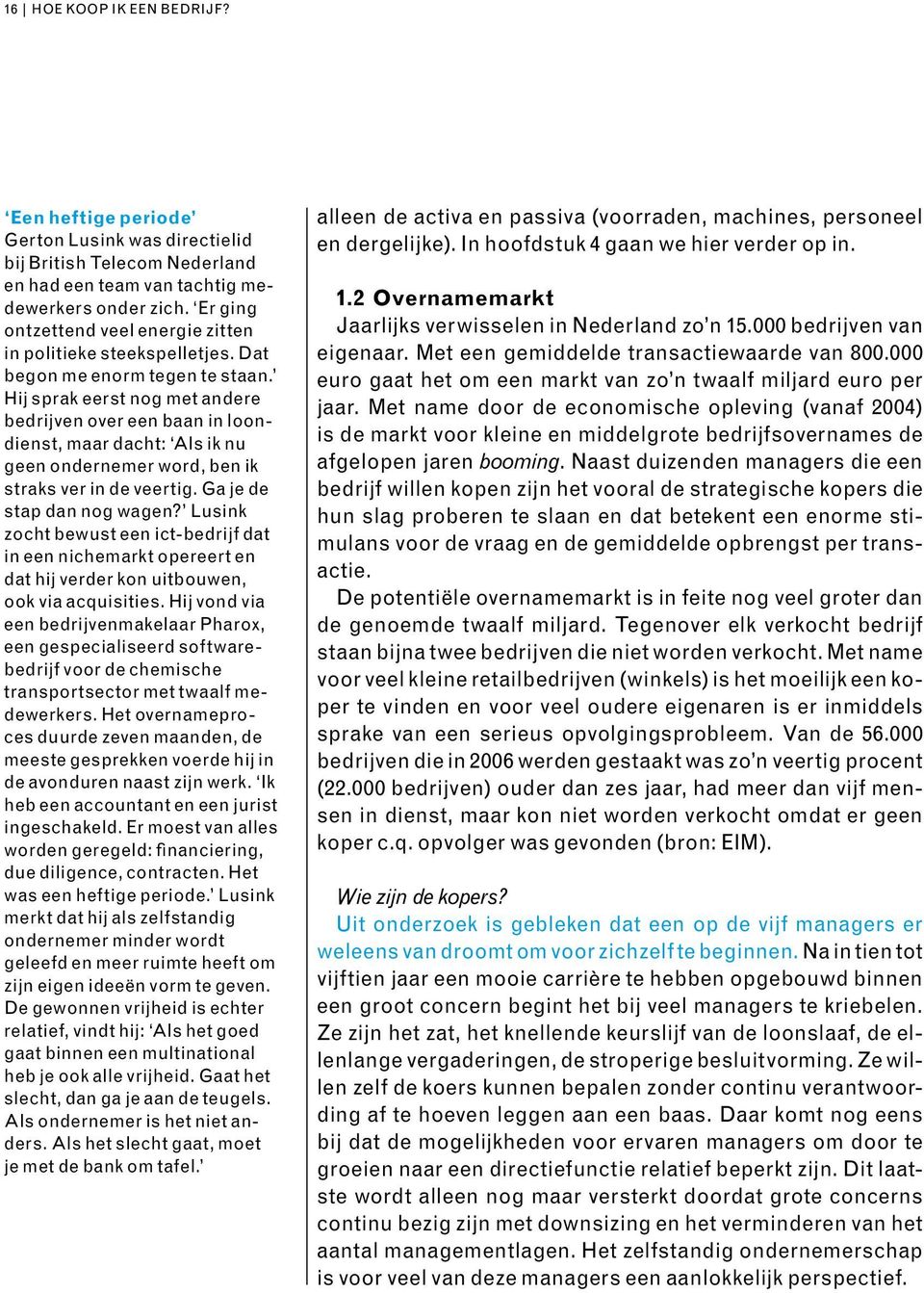 Hij sprak eerst nog met andere bedrijven over een baan in loondienst, maar dacht: Als ik nu geen ondernemer word, ben ik straks ver in de veertig. Ga je de stap dan nog wagen?