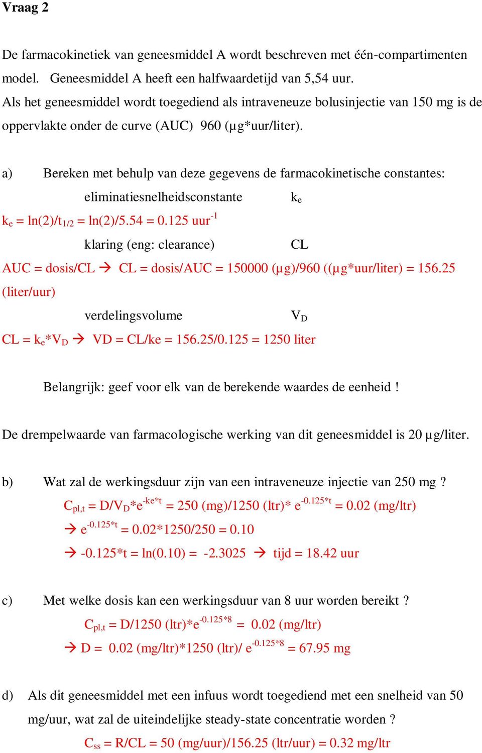 a) Bereken met behulp van deze gegevens de farmacokinetische constantes: eliminatiesnelheidsconstante k e = ln(2)/t 1/2 = ln(2)/5.54 = 0.