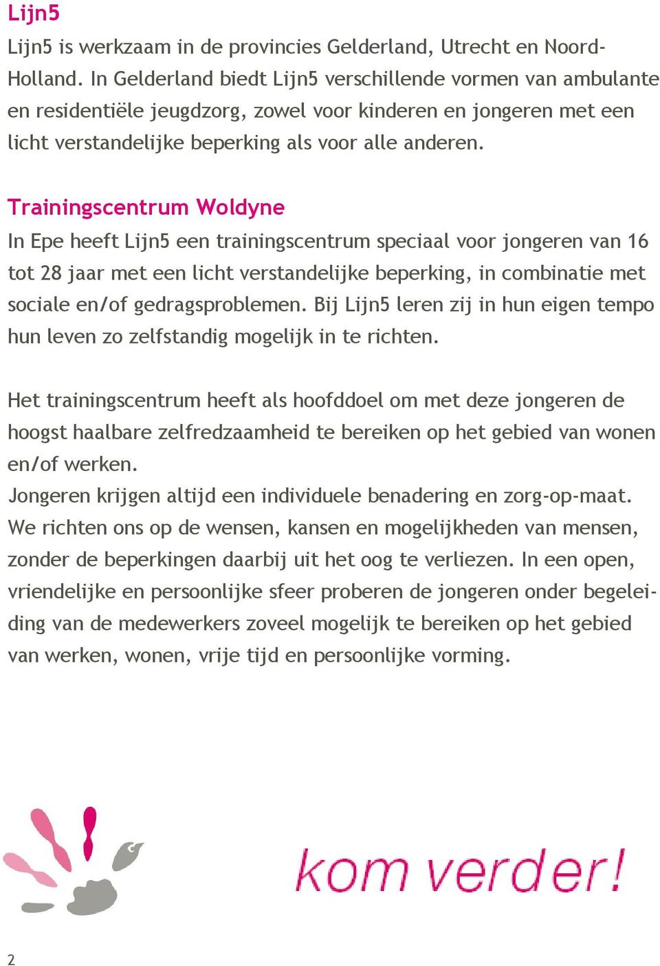 Trainingscentrum Woldyne In Epe heeft Lijn5 een trainingscentrum speciaal voor jongeren van 16 tot 28 jaar met een licht verstandelijke beperking, in combinatie met sociale en/of gedragsproblemen.