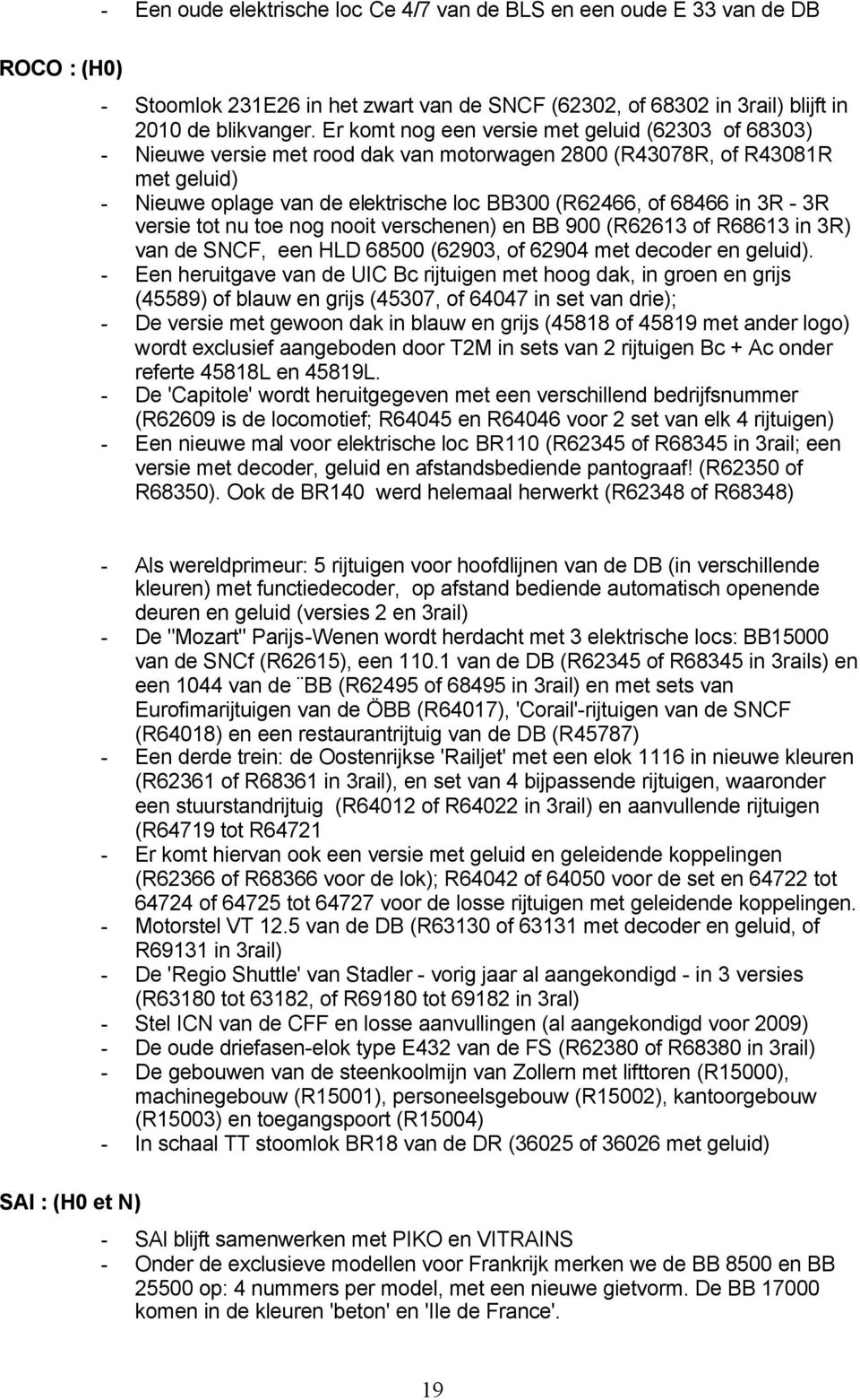 3R - 3R versie tot nu toe nog nooit verschenen) en BB 900 (R62613 of R68613 in 3R) van de SNCF, een HLD 68500 (62903, of 62904 met decoder en geluid).