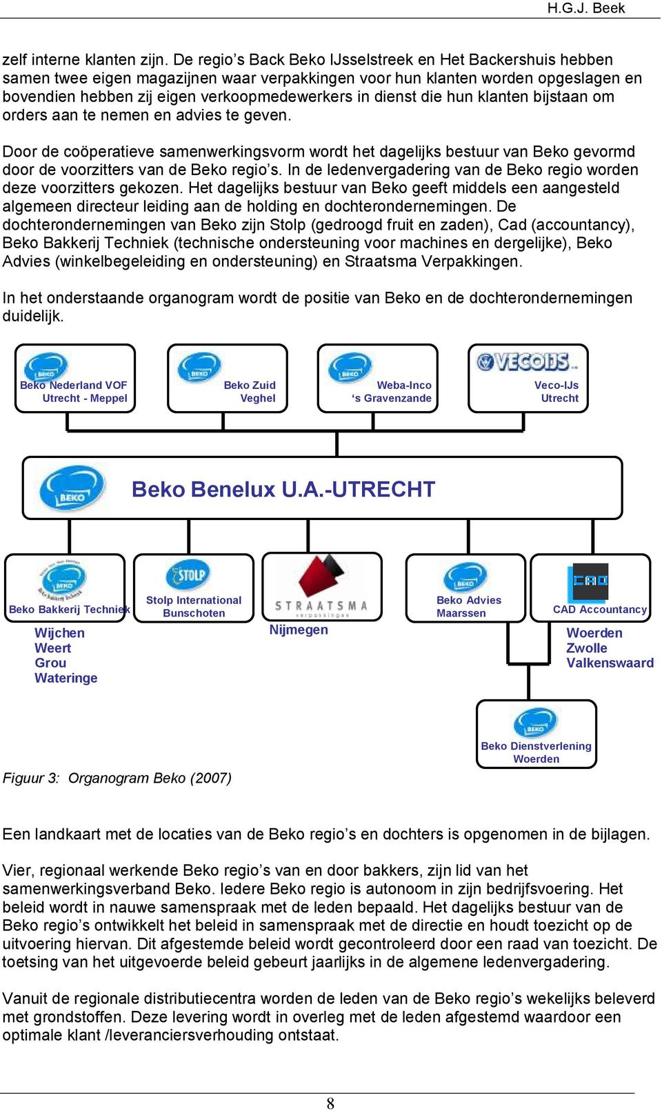 die hun klanten bijstaan om orders aan te nemen en advies te geven. Door de coöperatieve samenwerkingsvorm wordt het dagelijks bestuur van Beko gevormd door de voorzitters van de Beko regio s.