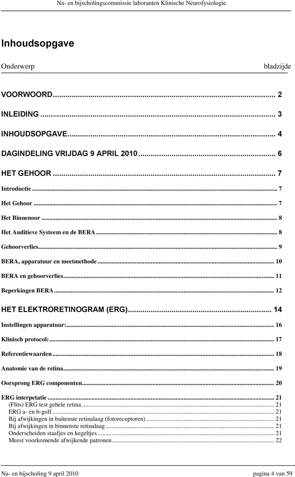 .. 14 Instellingen apparatuur:... 16 Klinisch protocol:... 17 Referentiewaarden... 18 Anatomie van de retina... 19 Oorsprong ERG componenten... 20 ERG interpetatie... 21 (Flits) ERG test gehele retina.