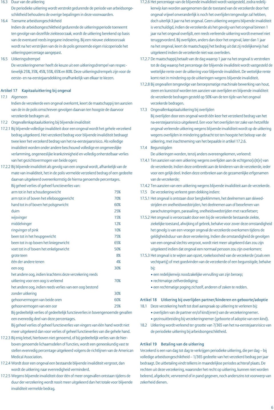 reeds ingegane indexering. Bij een nieuwe ziekteoorzaak wordt na het verstrijken van de in de polis genoemde eigen risicoperiode het uitkeringspercentage aangepast. 16.