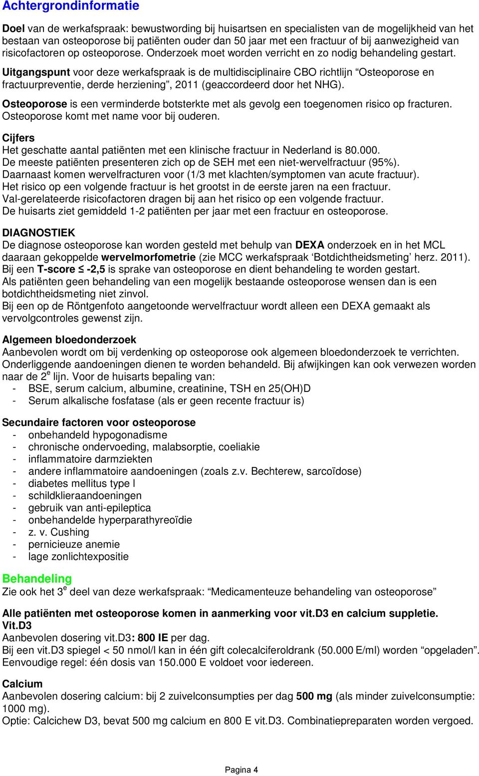 Uitgangspunt voor deze werkafspraak is de multidisciplinaire CBO richtlijn Osteoporose en fractuurpreventie, derde herziening, 2011 (geaccordeerd door het NHG).