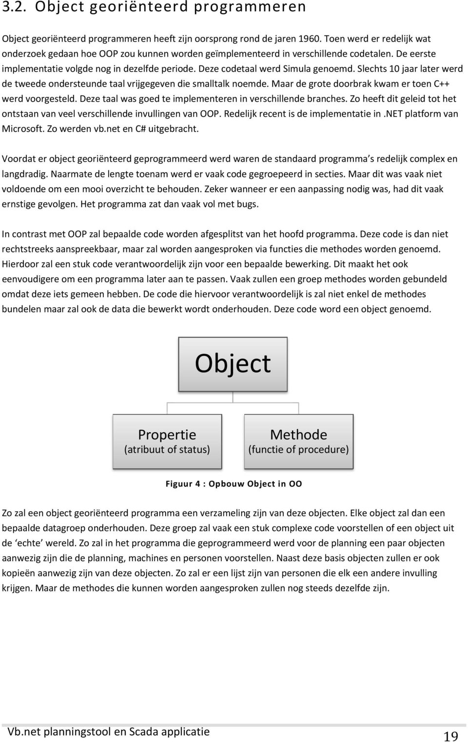 Deze codetaal werd Simula genoemd. Slechts 10 jaar later werd de tweede ondersteunde taal vrijgegeven die smalltalk noemde. Maar de grote doorbrak kwam er toen C++ werd voorgesteld.