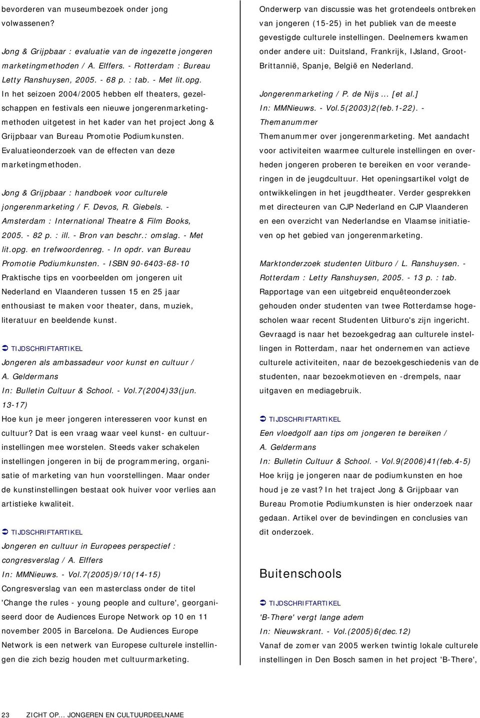 In het seizoen 2004/2005 hebben elf theaters, gezelschappen en festivals een nieuwe jongerenmarketingmethoden uitgetest in het kader van het project Jong & Grijpbaar van Bureau Promotie Podiumkunsten.