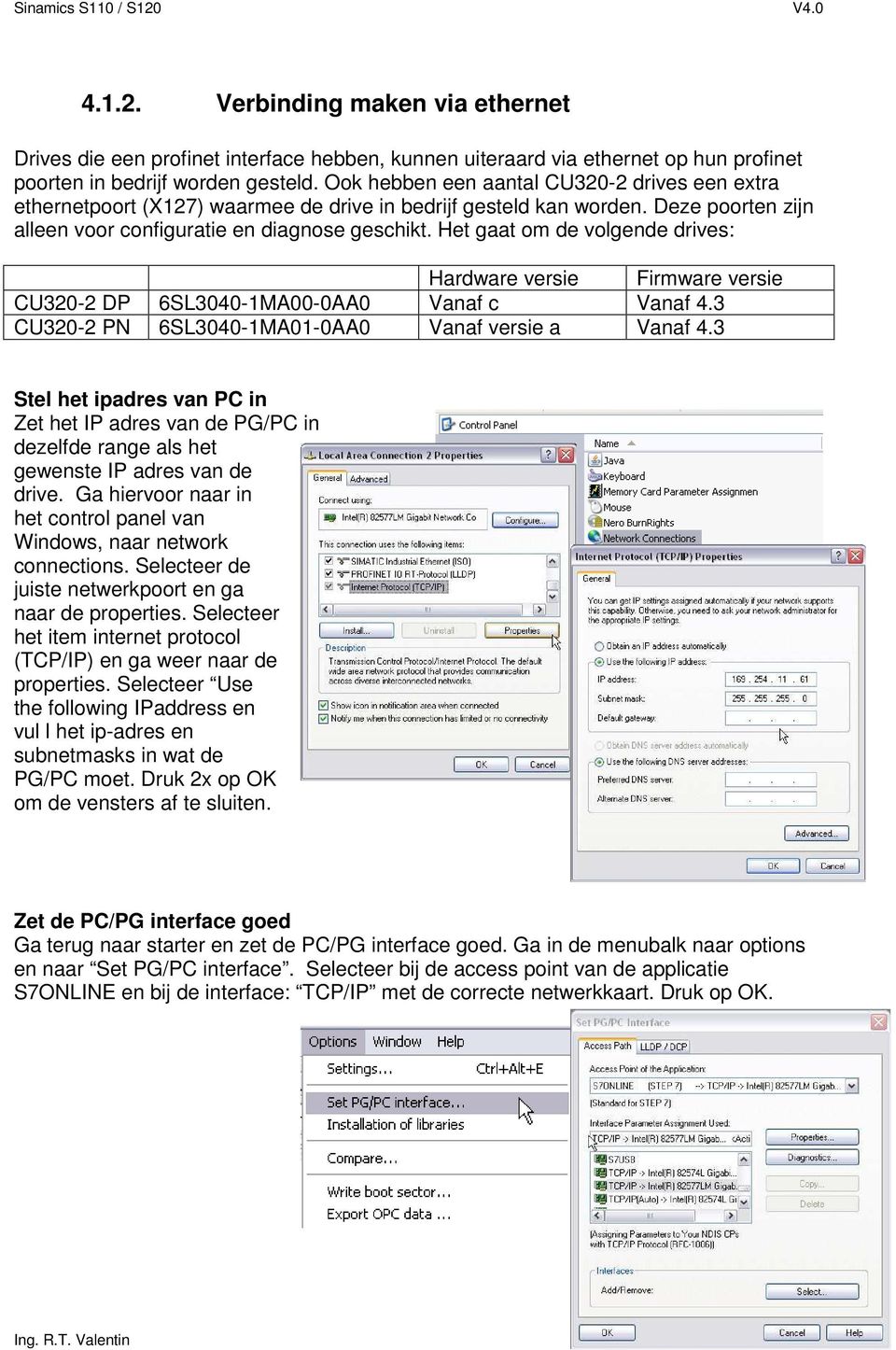 Het gaat om de volgende drives: Hardware versie Firmware versie CU320-2 DP 6SL3040-1MA00-0AA0 Vanaf c Vanaf 4.3 CU320-2 PN 6SL3040-1MA01-0AA0 Vanaf versie a Vanaf 4.