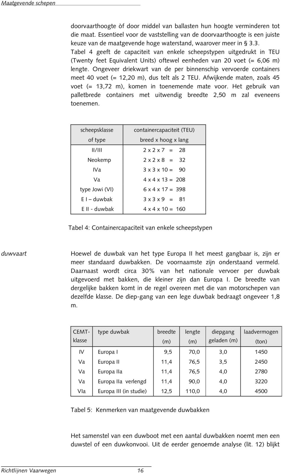 3. Tabel 4 geeft de capaciteit van enkele scheepstypen uitgedrukt in TEU (Twenty feet Equivalent Units) oftewel eenheden van 20 voet (= 6,06 m) lengte.