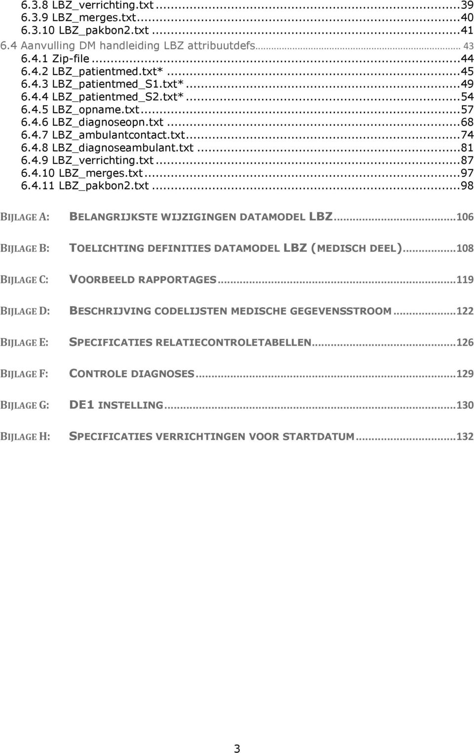 txt... 87 6.4.10 LBZ_merges.txt... 97 6.4.11 LBZ_pakbon2.txt... 98 BIJLAGE A: BELANGRIJKSTE WIJZIGINGEN DATAMODEL LBZ... 106 BIJLAGE B: TOELICHTING DEINITIES DATAMODEL LBZ (MEDISCH DEEL).