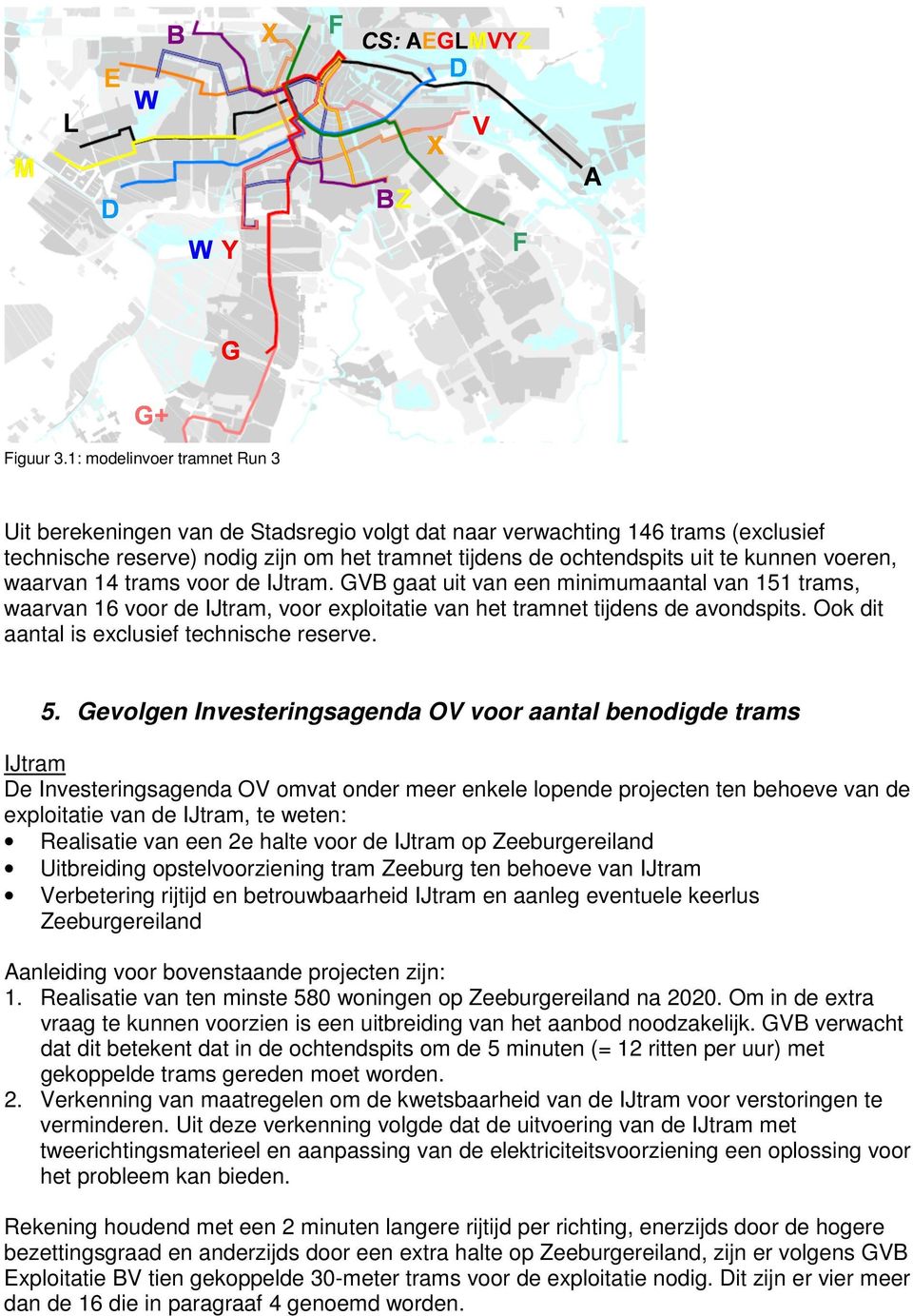 voeren, waarvan 14 trams voor de IJtram. GVB gaat uit van een minimumaantal van 151 trams, waarvan 16 voor de IJtram, voor exploitatie van het tramnet tijdens de avondspits.