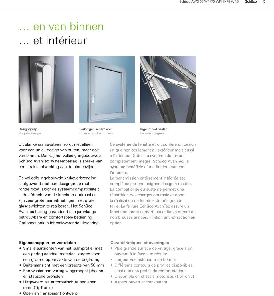 uniek design van buiten, maar ook van binnen. Dankzij het volledig ingebouwde Schüco AvanTec systeembeslag is sprake van een strakke afwerking aan de binnenzijde.