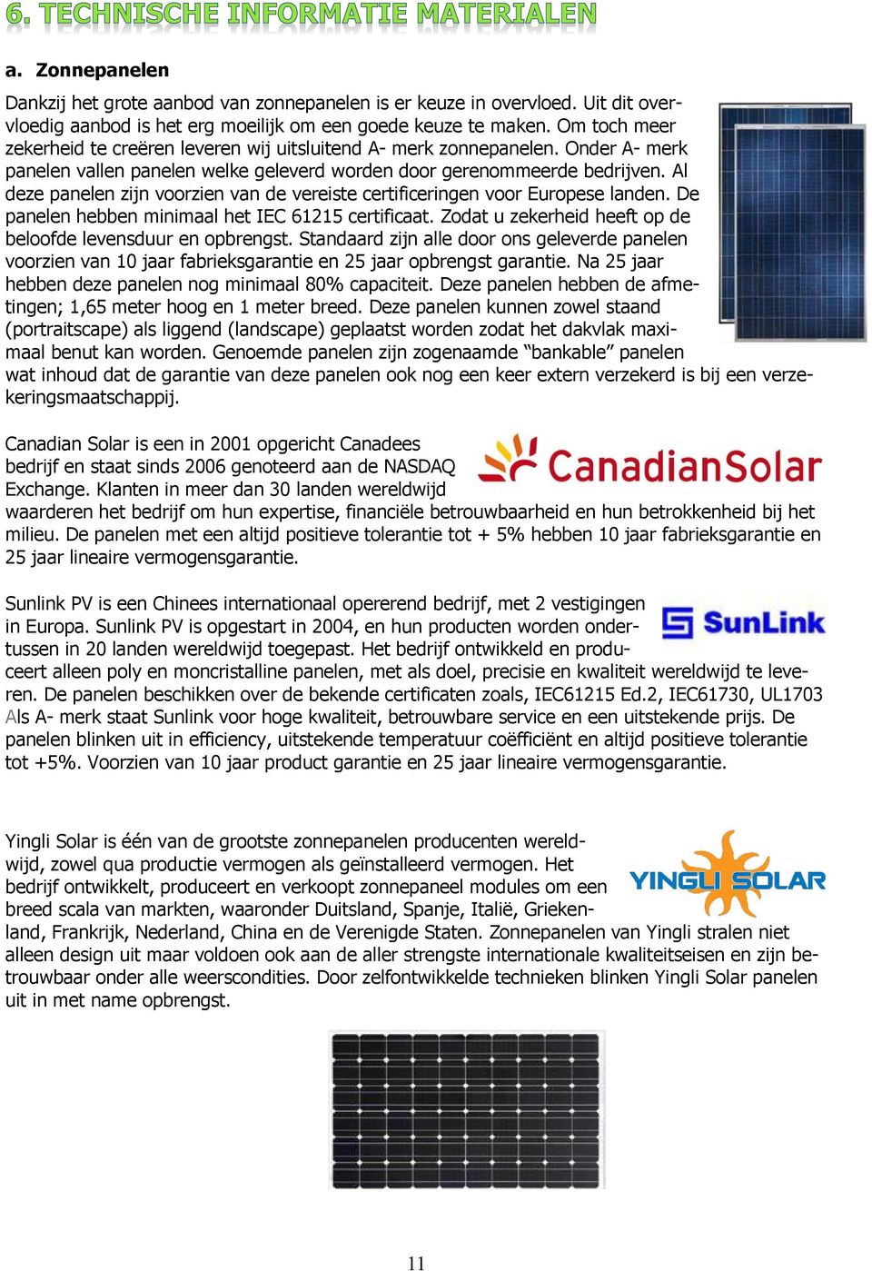 Al deze panelen zijn voorzien van de vereiste certificeringen voor Europese landen. De panelen hebben minimaal het IEC 61215 certificaat.