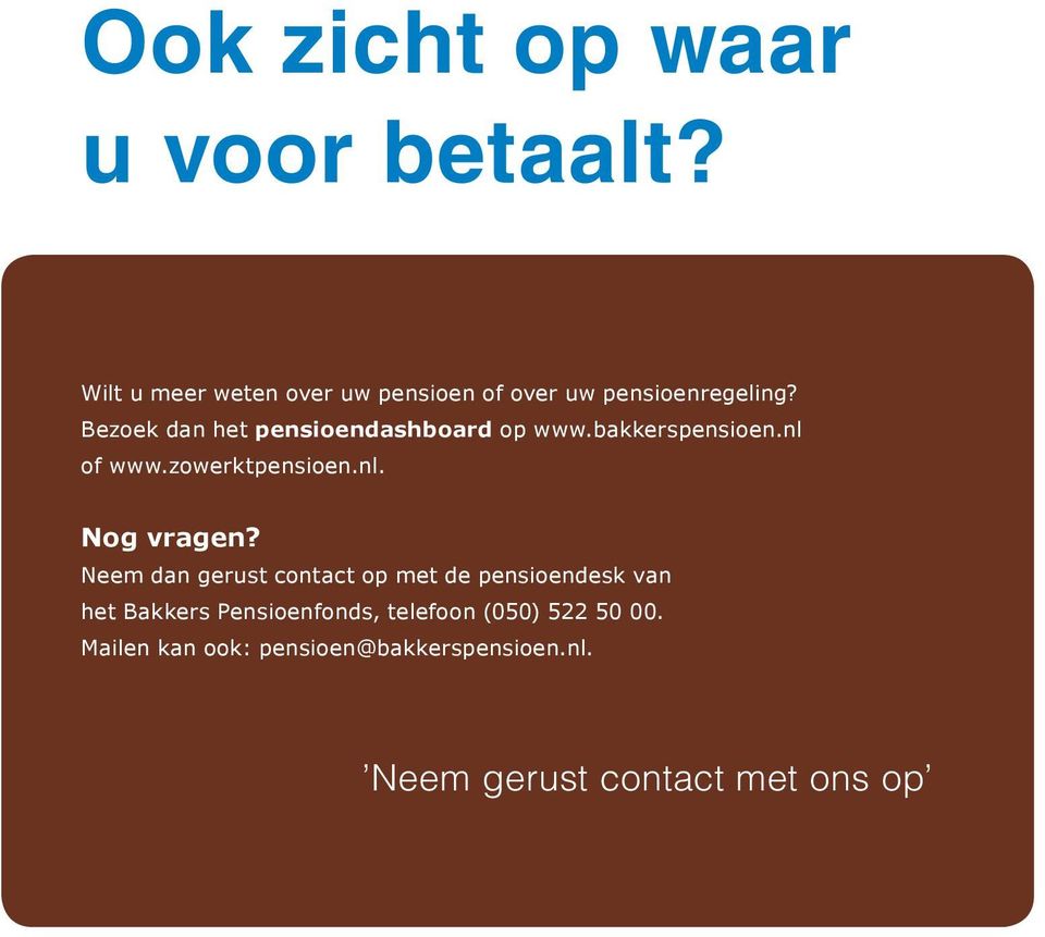 Bezoek dan het pensioendashboard op www.bakkerspensioen.nl of www.zowerktpensioen.nl. Nog vragen?